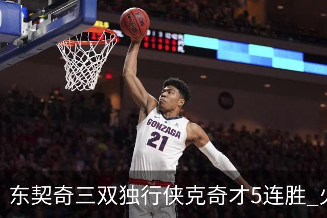 东契奇三双独行侠克奇才5连胜 火箭险胜尼克斯